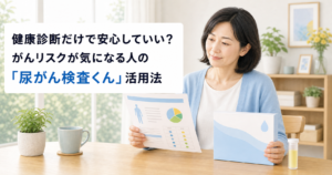 健康診断だけで安心していい?がんリスクが気になる人の「尿がん検査くん」活用法