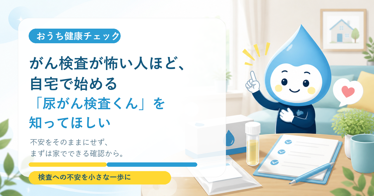 がん検査が怖い人ほど、自宅で始める「尿がん検査くん」を知ってほしい